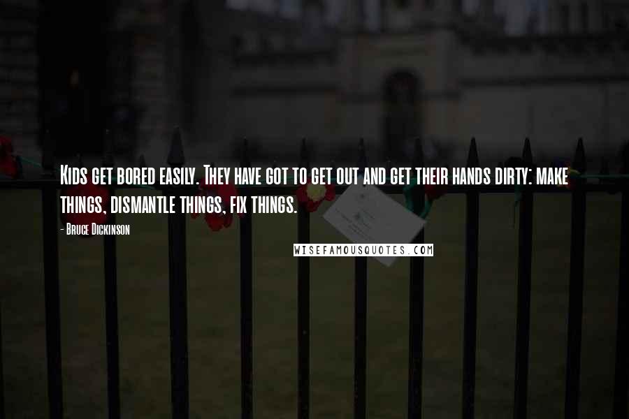 Bruce Dickinson Quotes: Kids get bored easily. They have got to get out and get their hands dirty: make things, dismantle things, fix things.