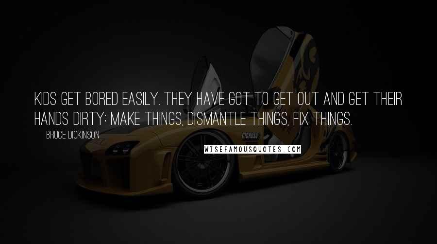 Bruce Dickinson Quotes: Kids get bored easily. They have got to get out and get their hands dirty: make things, dismantle things, fix things.