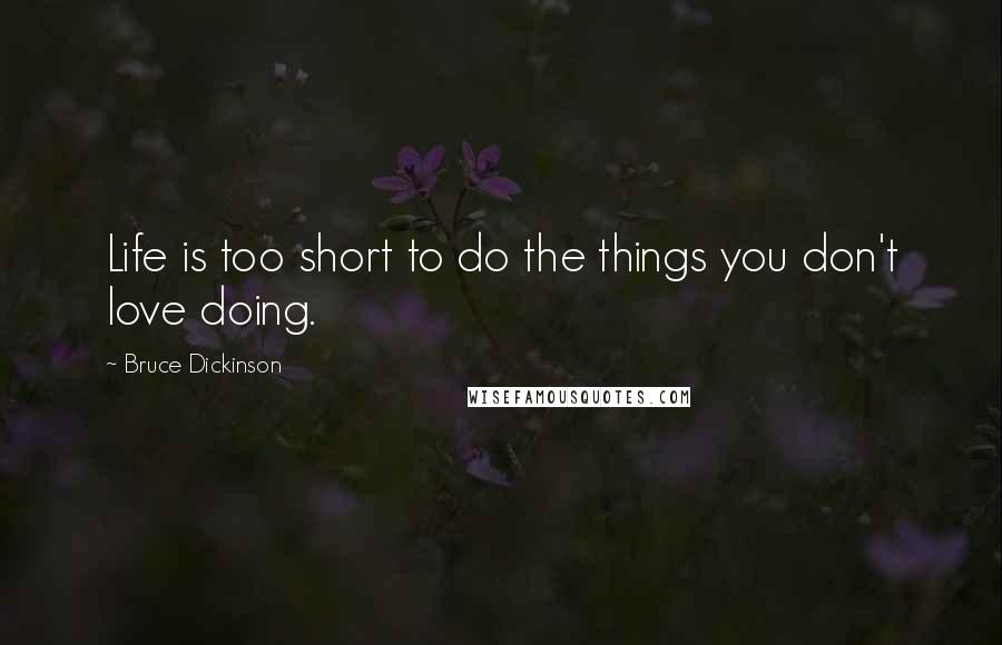 Bruce Dickinson Quotes: Life is too short to do the things you don't love doing.