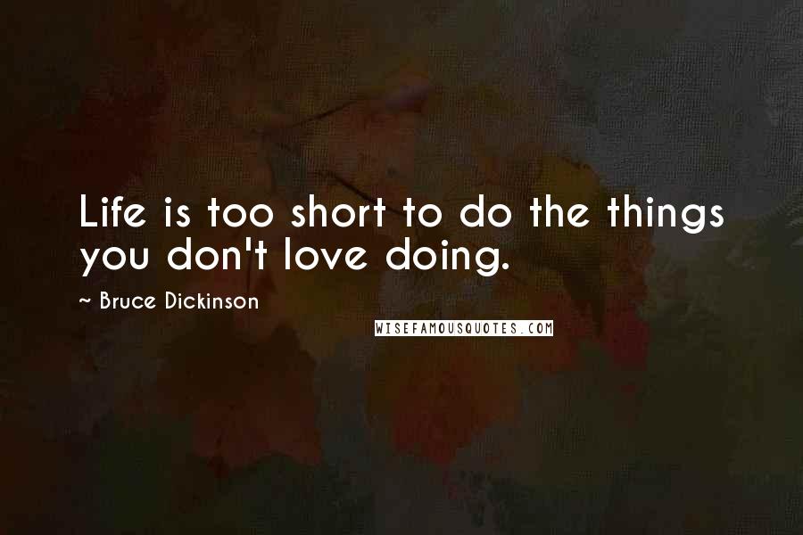 Bruce Dickinson Quotes: Life is too short to do the things you don't love doing.