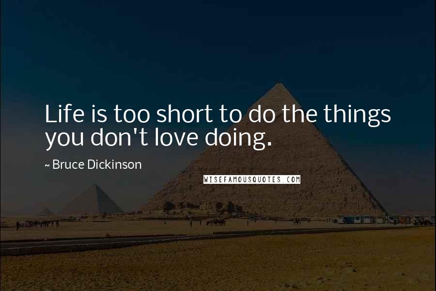 Bruce Dickinson Quotes: Life is too short to do the things you don't love doing.