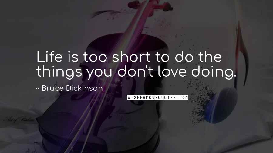 Bruce Dickinson Quotes: Life is too short to do the things you don't love doing.