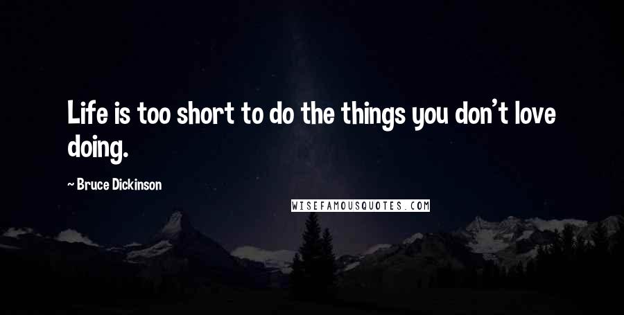 Bruce Dickinson Quotes: Life is too short to do the things you don't love doing.