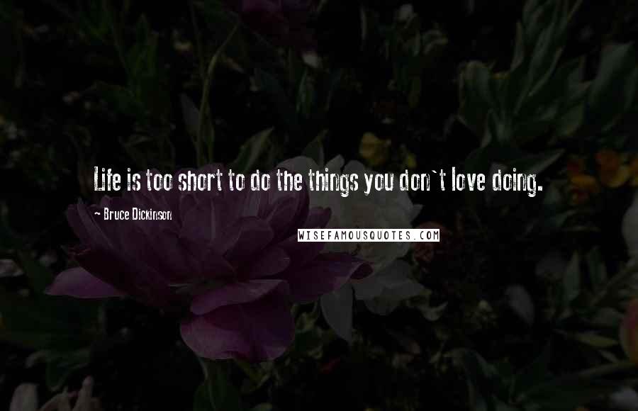 Bruce Dickinson Quotes: Life is too short to do the things you don't love doing.