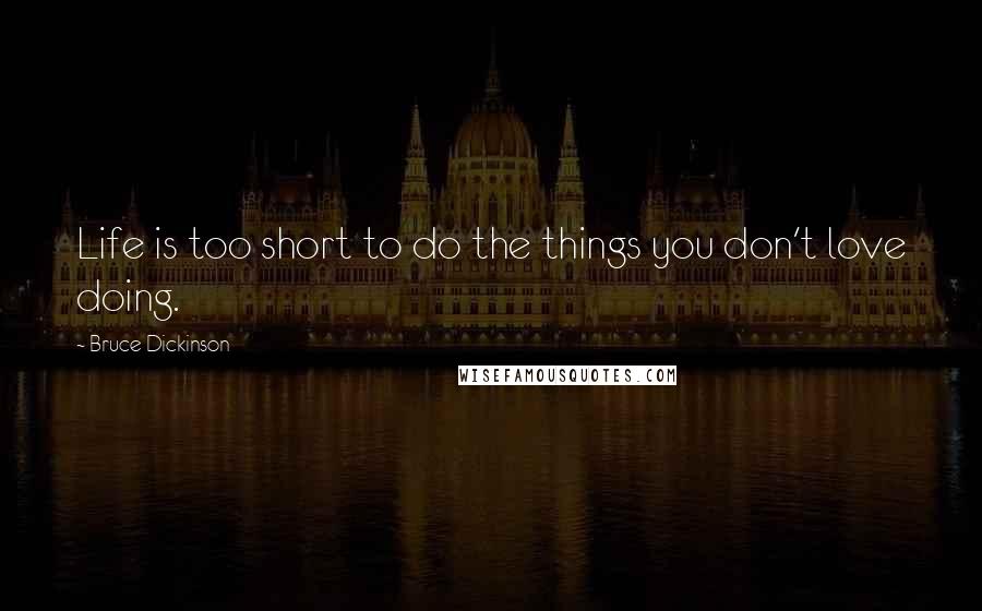 Bruce Dickinson Quotes: Life is too short to do the things you don't love doing.