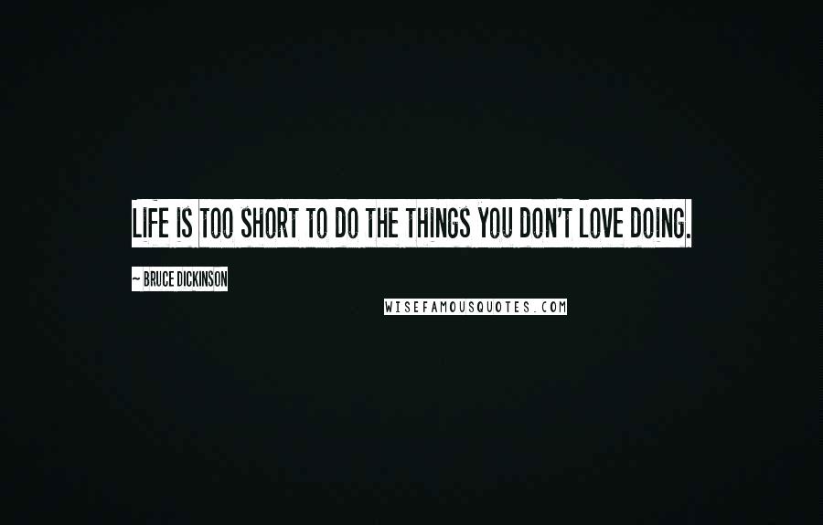 Bruce Dickinson Quotes: Life is too short to do the things you don't love doing.