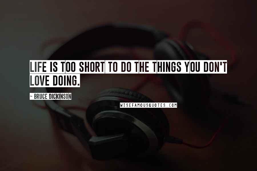 Bruce Dickinson Quotes: Life is too short to do the things you don't love doing.