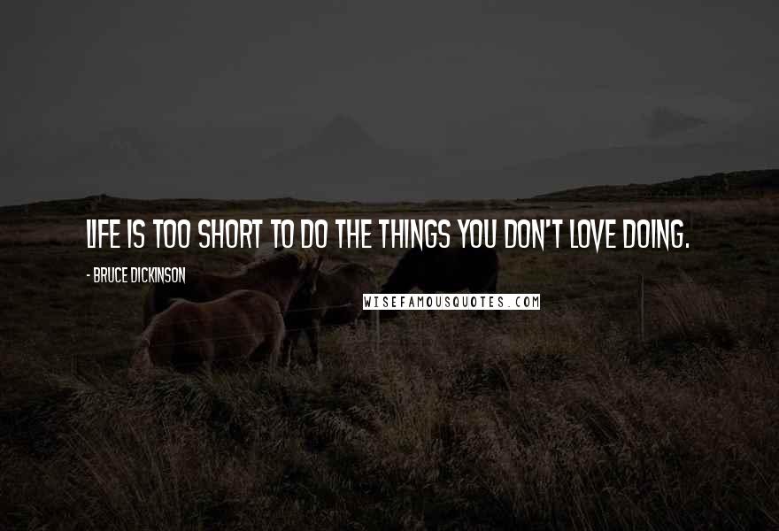 Bruce Dickinson Quotes: Life is too short to do the things you don't love doing.