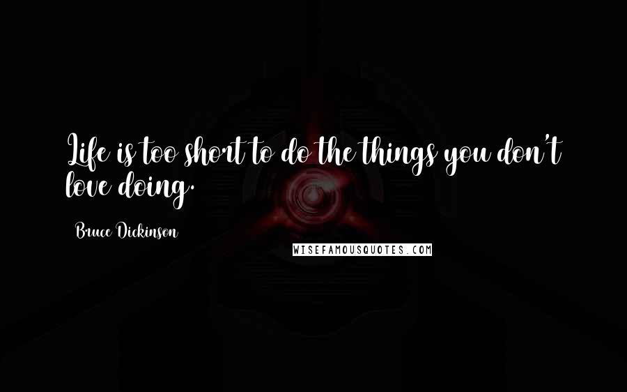 Bruce Dickinson Quotes: Life is too short to do the things you don't love doing.