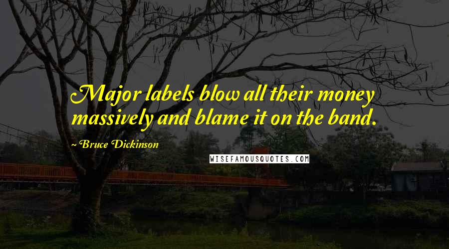 Bruce Dickinson Quotes: Major labels blow all their money massively and blame it on the band.