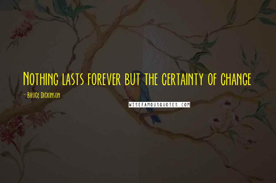 Bruce Dickinson Quotes: Nothing lasts forever but the certainty of change