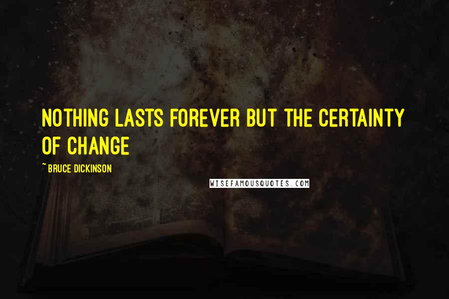 Bruce Dickinson Quotes: Nothing lasts forever but the certainty of change
