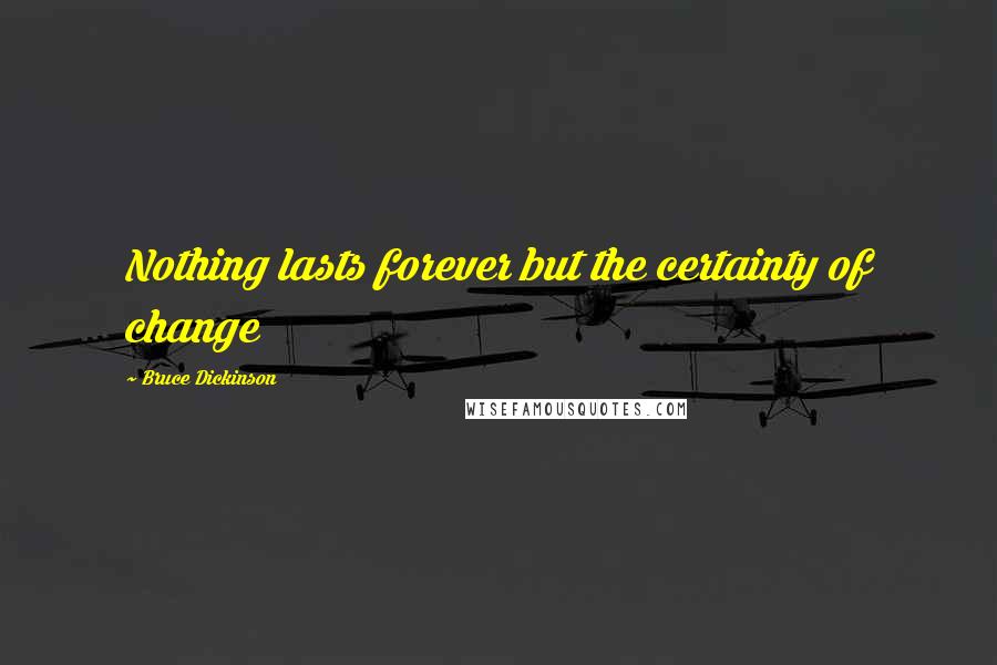 Bruce Dickinson Quotes: Nothing lasts forever but the certainty of change