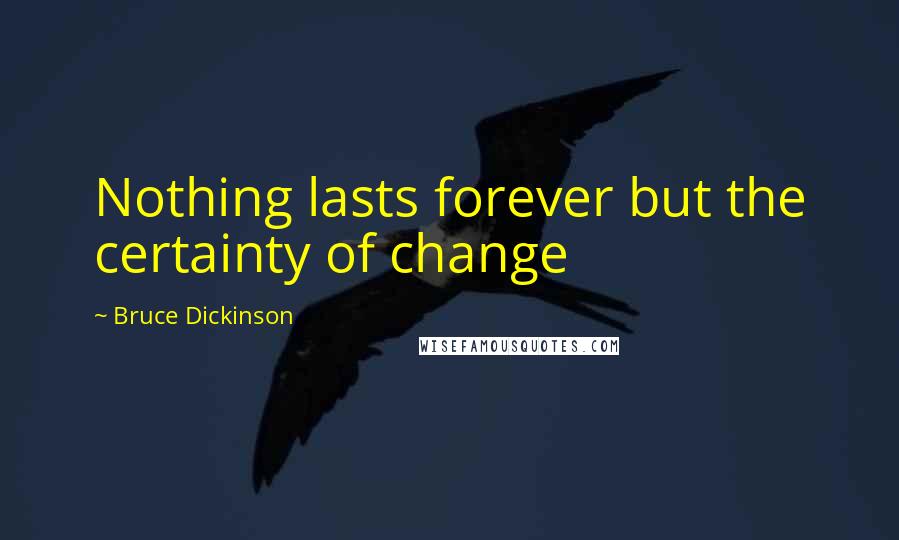 Bruce Dickinson Quotes: Nothing lasts forever but the certainty of change