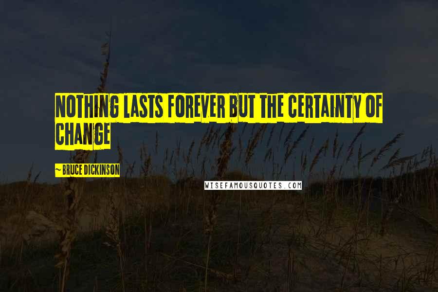 Bruce Dickinson Quotes: Nothing lasts forever but the certainty of change