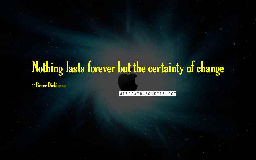 Bruce Dickinson Quotes: Nothing lasts forever but the certainty of change