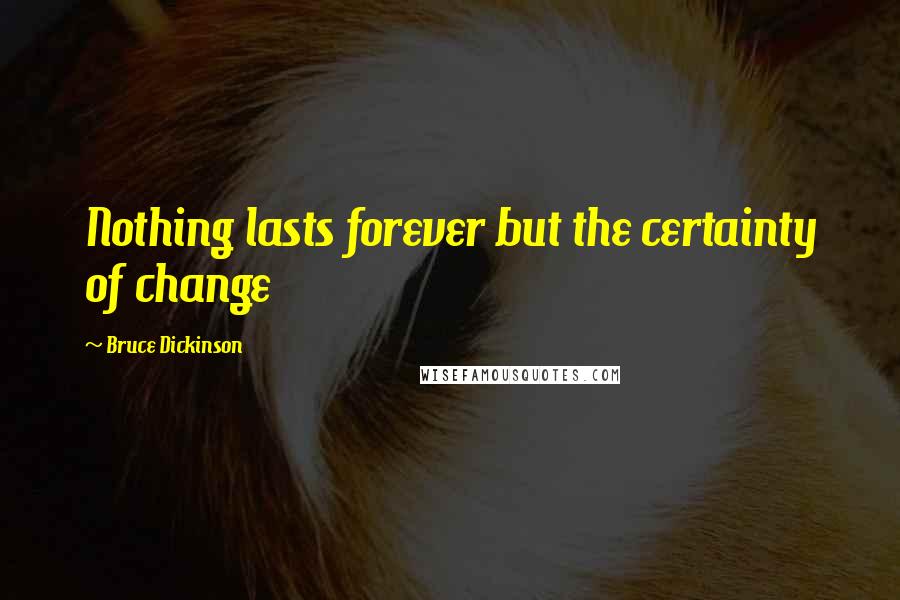 Bruce Dickinson Quotes: Nothing lasts forever but the certainty of change