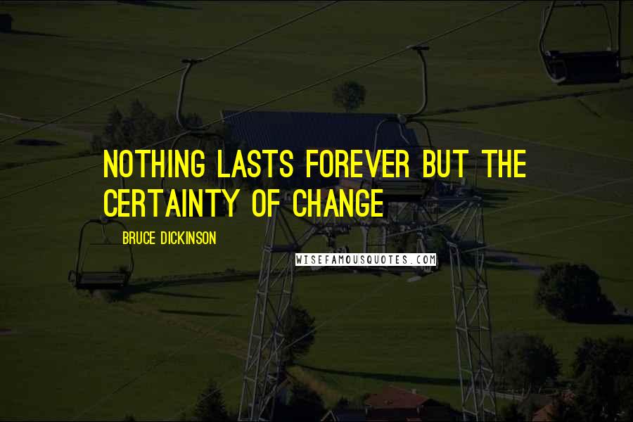 Bruce Dickinson Quotes: Nothing lasts forever but the certainty of change