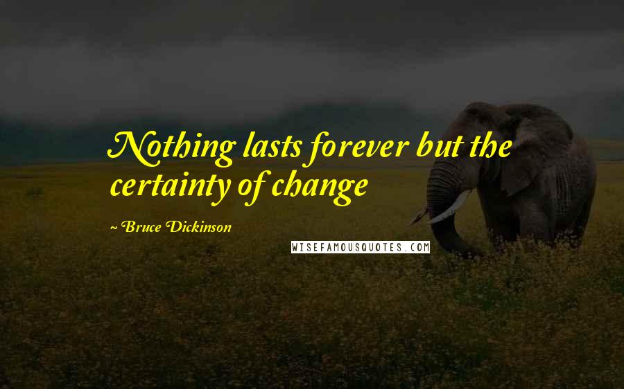 Bruce Dickinson Quotes: Nothing lasts forever but the certainty of change