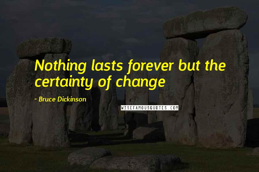 Bruce Dickinson Quotes: Nothing lasts forever but the certainty of change