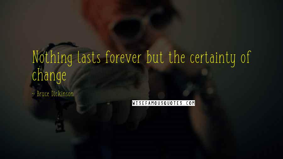 Bruce Dickinson Quotes: Nothing lasts forever but the certainty of change