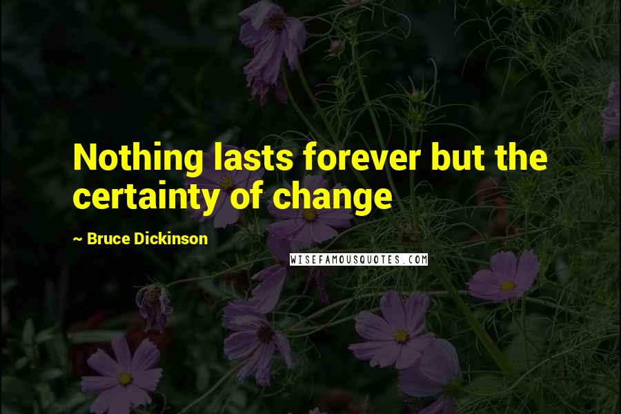 Bruce Dickinson Quotes: Nothing lasts forever but the certainty of change
