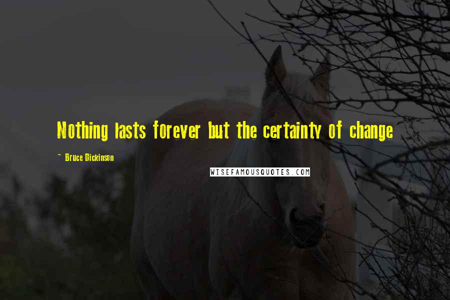 Bruce Dickinson Quotes: Nothing lasts forever but the certainty of change