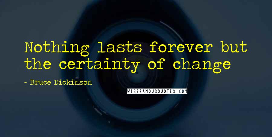 Bruce Dickinson Quotes: Nothing lasts forever but the certainty of change