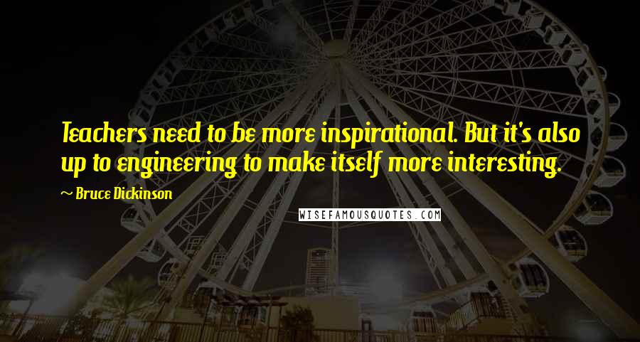 Bruce Dickinson Quotes: Teachers need to be more inspirational. But it's also up to engineering to make itself more interesting.