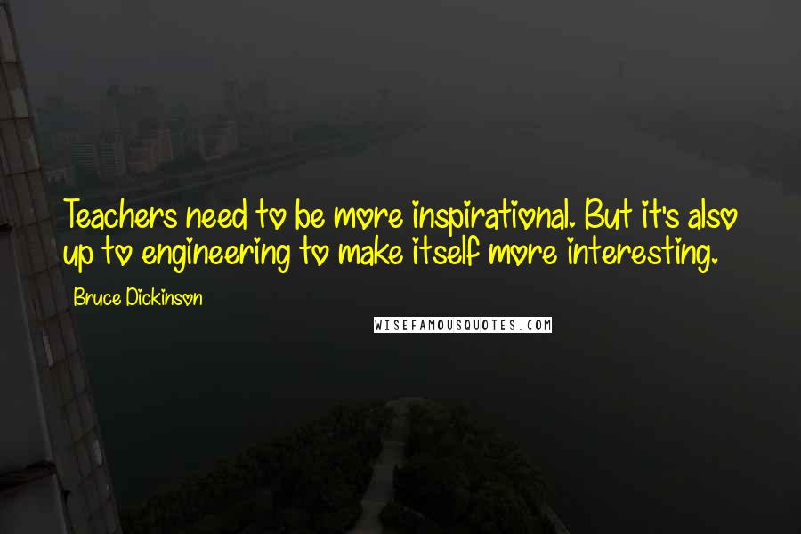 Bruce Dickinson Quotes: Teachers need to be more inspirational. But it's also up to engineering to make itself more interesting.