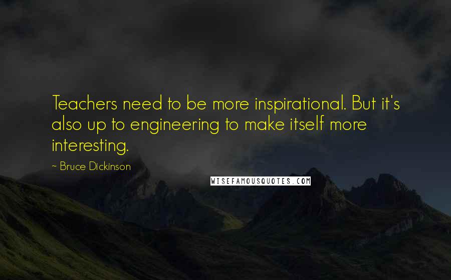 Bruce Dickinson Quotes: Teachers need to be more inspirational. But it's also up to engineering to make itself more interesting.