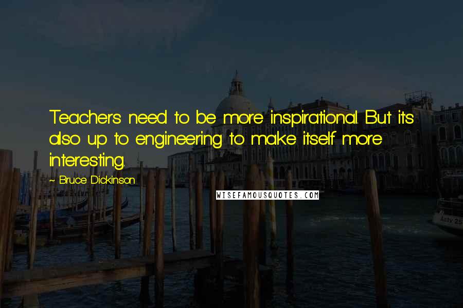 Bruce Dickinson Quotes: Teachers need to be more inspirational. But it's also up to engineering to make itself more interesting.
