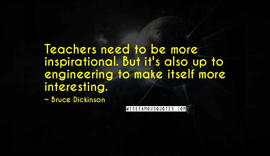 Bruce Dickinson Quotes: Teachers need to be more inspirational. But it's also up to engineering to make itself more interesting.