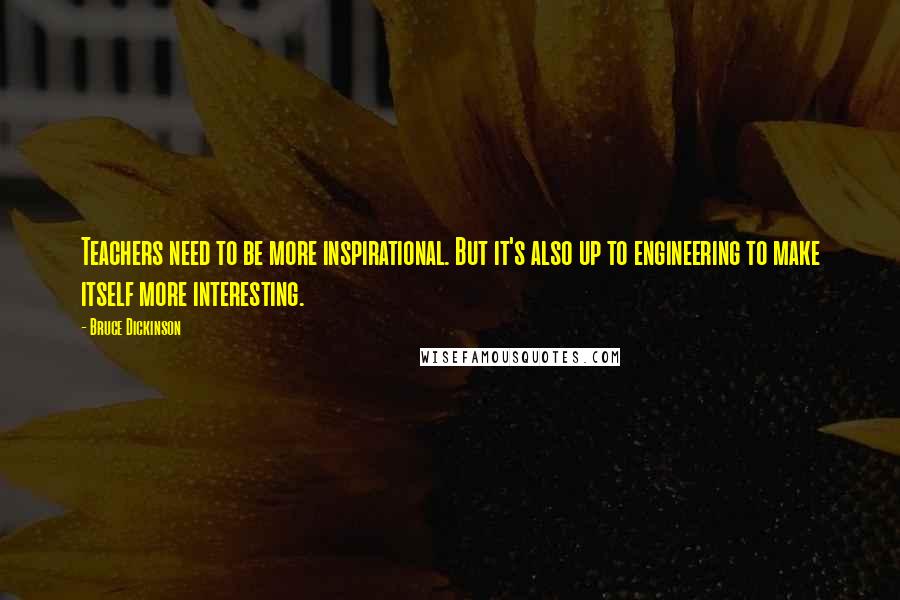 Bruce Dickinson Quotes: Teachers need to be more inspirational. But it's also up to engineering to make itself more interesting.