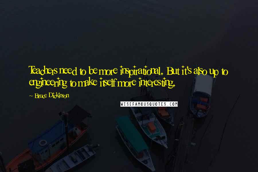 Bruce Dickinson Quotes: Teachers need to be more inspirational. But it's also up to engineering to make itself more interesting.