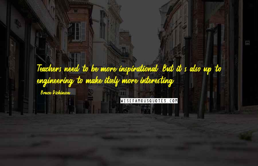 Bruce Dickinson Quotes: Teachers need to be more inspirational. But it's also up to engineering to make itself more interesting.