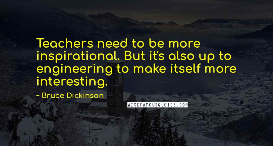 Bruce Dickinson Quotes: Teachers need to be more inspirational. But it's also up to engineering to make itself more interesting.