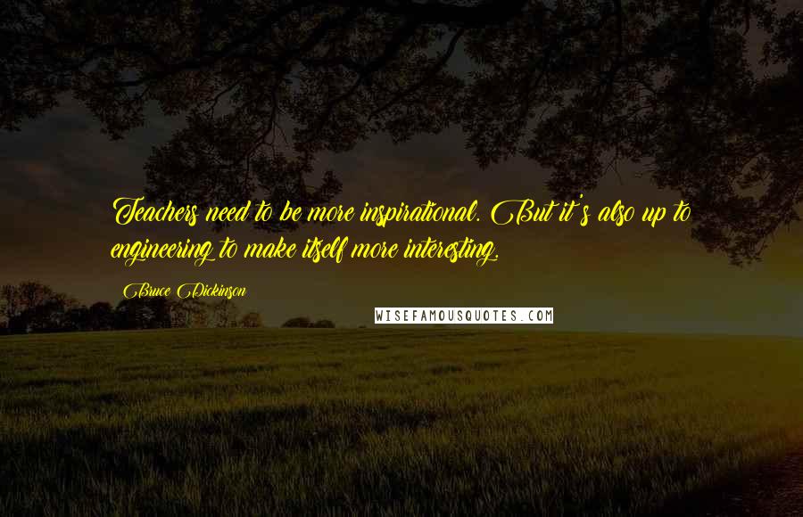 Bruce Dickinson Quotes: Teachers need to be more inspirational. But it's also up to engineering to make itself more interesting.