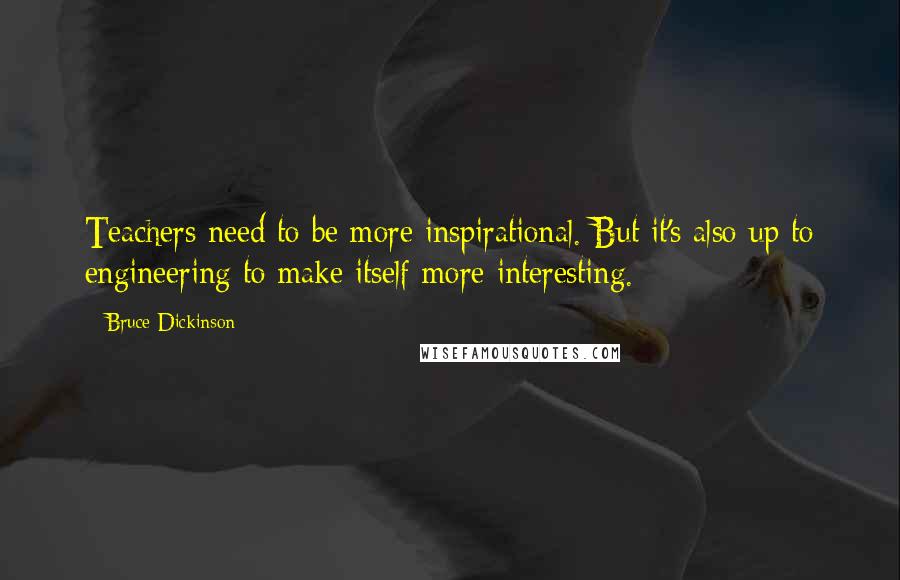Bruce Dickinson Quotes: Teachers need to be more inspirational. But it's also up to engineering to make itself more interesting.