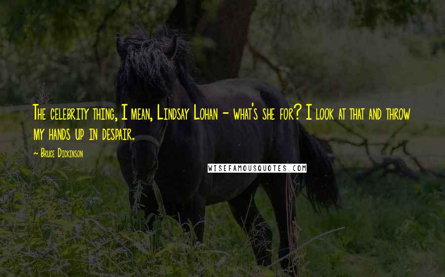 Bruce Dickinson Quotes: The celebrity thing, I mean, Lindsay Lohan - what's she for? I look at that and throw my hands up in despair.