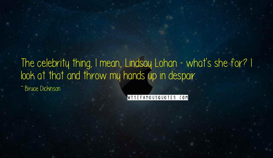 Bruce Dickinson Quotes: The celebrity thing, I mean, Lindsay Lohan - what's she for? I look at that and throw my hands up in despair.