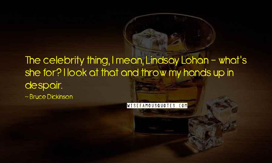 Bruce Dickinson Quotes: The celebrity thing, I mean, Lindsay Lohan - what's she for? I look at that and throw my hands up in despair.