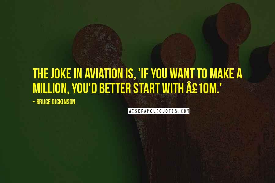 Bruce Dickinson Quotes: The joke in aviation is, 'If you want to make a million, you'd better start with £10m.'