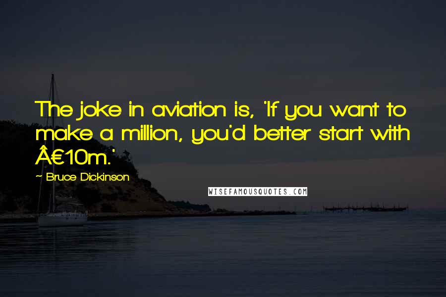 Bruce Dickinson Quotes: The joke in aviation is, 'If you want to make a million, you'd better start with £10m.'