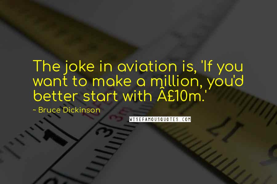 Bruce Dickinson Quotes: The joke in aviation is, 'If you want to make a million, you'd better start with £10m.'
