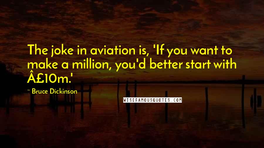Bruce Dickinson Quotes: The joke in aviation is, 'If you want to make a million, you'd better start with £10m.'