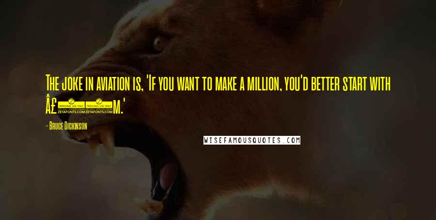 Bruce Dickinson Quotes: The joke in aviation is, 'If you want to make a million, you'd better start with £10m.'
