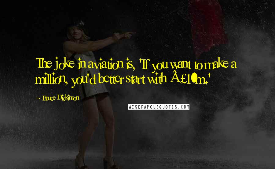 Bruce Dickinson Quotes: The joke in aviation is, 'If you want to make a million, you'd better start with £10m.'
