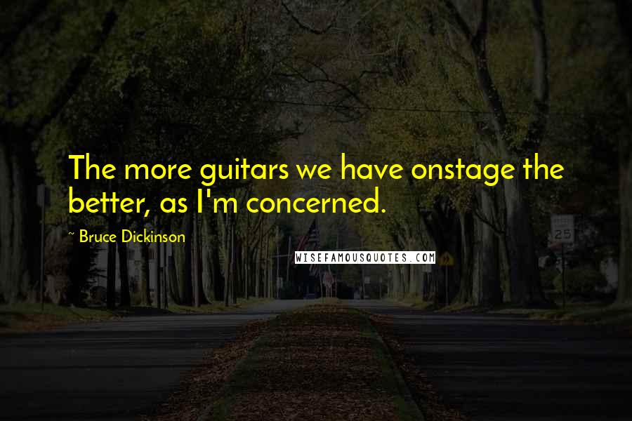 Bruce Dickinson Quotes: The more guitars we have onstage the better, as I'm concerned.