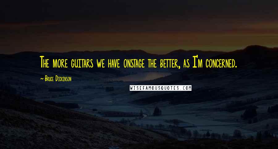 Bruce Dickinson Quotes: The more guitars we have onstage the better, as I'm concerned.